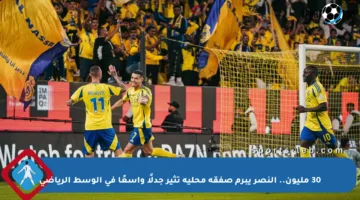 30 مليون.. النصر يبرم صفقة محلية تثير جدلًا واسعًا في الوسط الرياضي